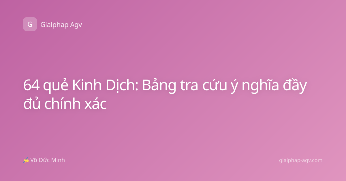 64 quẻ Kinh Dịch: Bảng tra cứu ý nghĩa đầy đủ chính xác