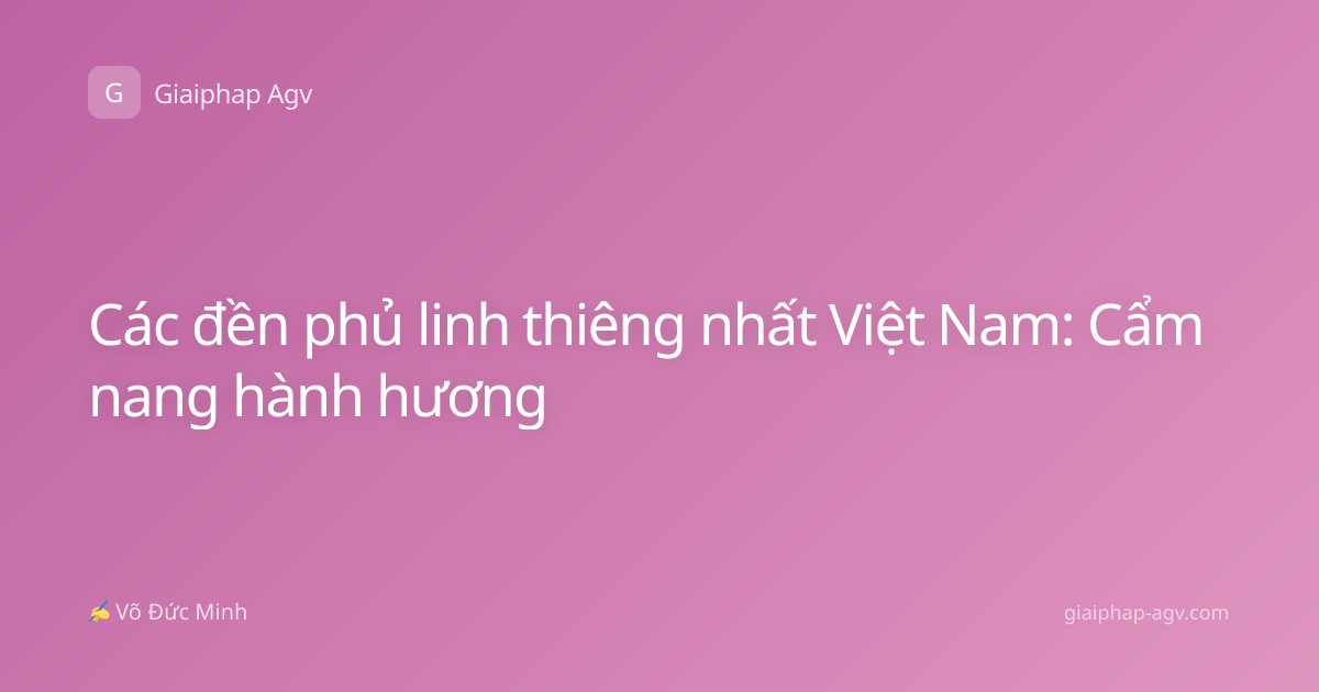 Các đền phủ linh thiêng nhất Việt Nam: Cẩm nang hành hương