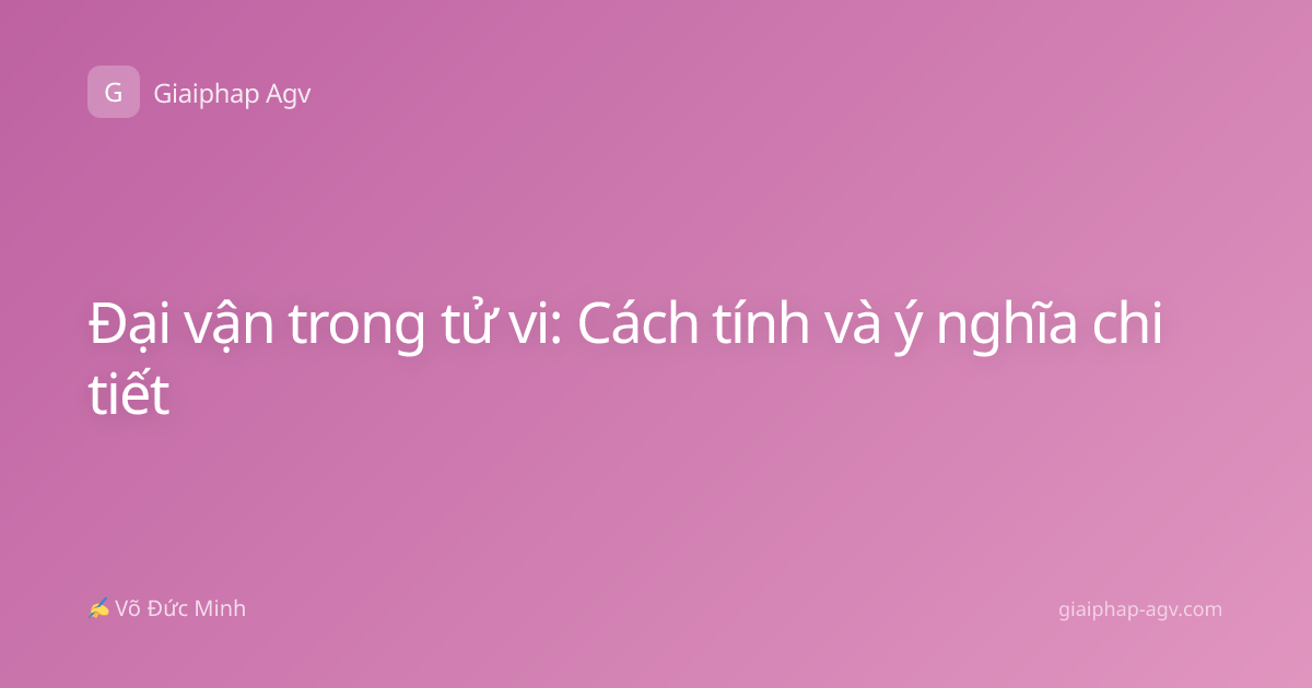 Đại vận trong tử vi: Cách tính và ý nghĩa chi tiết