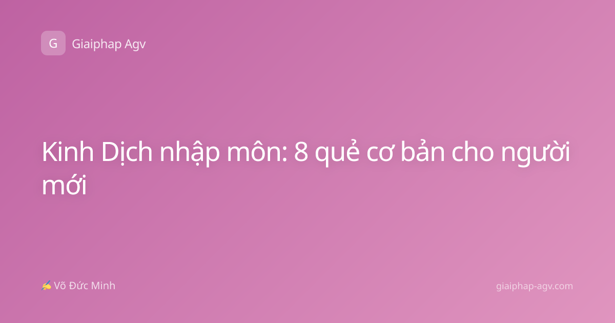 Kinh Dịch nhập môn: 8 quẻ cơ bản cho người mới