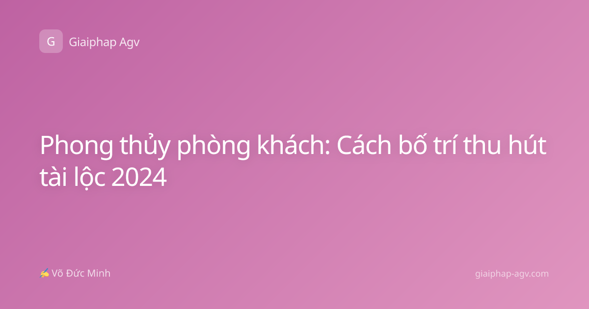 Phong thủy phòng khách: Cách bố trí thu hút tài lộc 2024