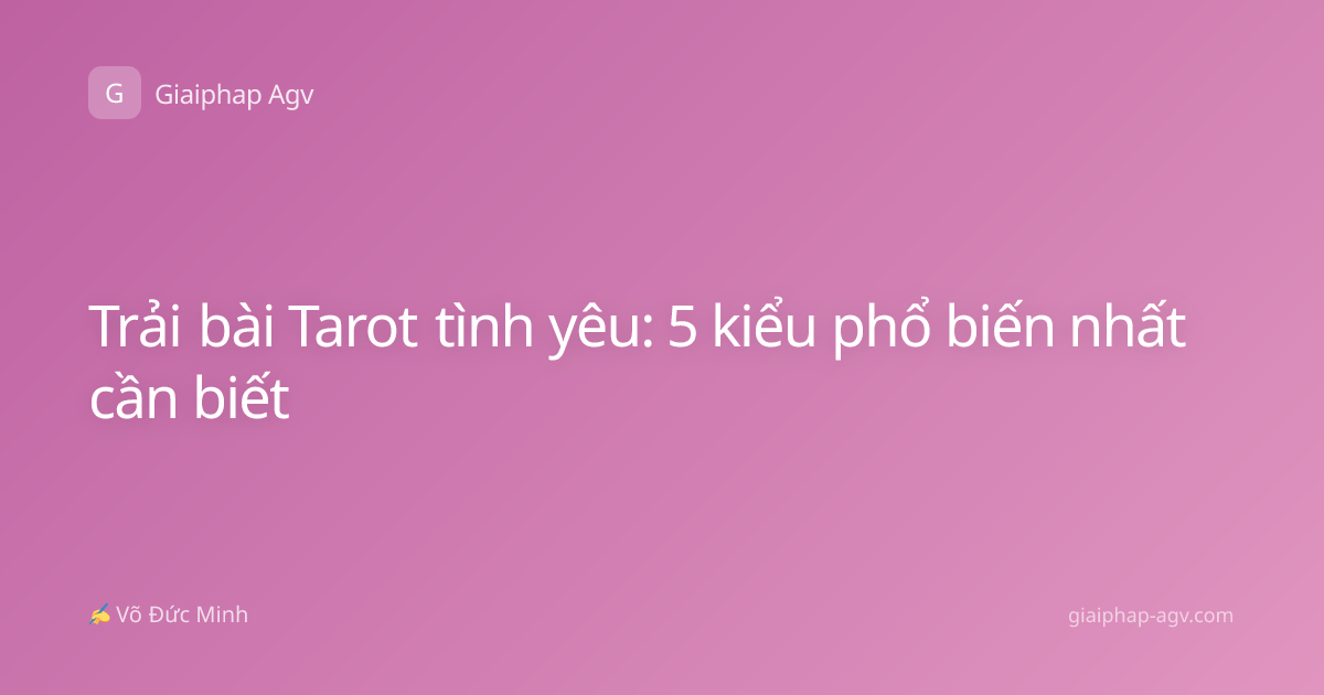 Trải bài Tarot tình yêu: 5 kiểu phổ biến nhất cần biết