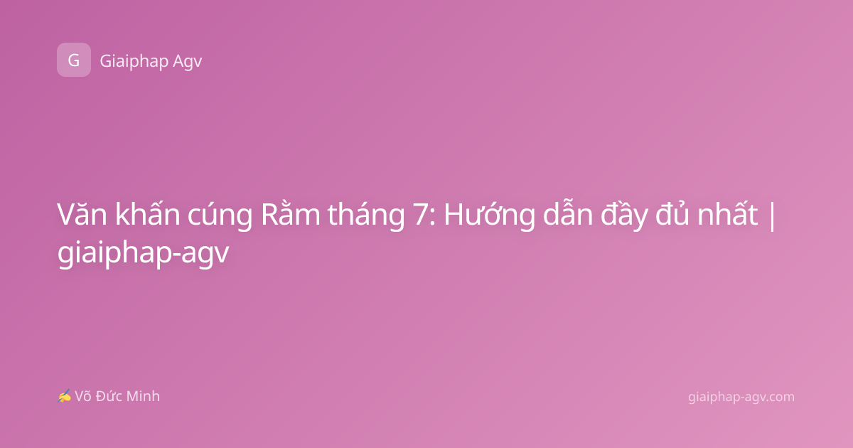 Văn khấn cúng Rằm tháng 7: Hướng dẫn đầy đủ nhất | giaiphap-agv