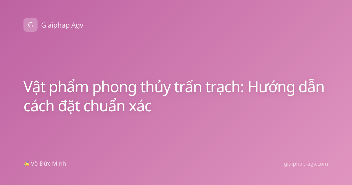 Vật phẩm phong thủy trấn trạch: Hướng dẫn cách đặt chuẩn xác